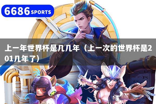 上一年世界杯是几几年（上一次的世界杯是201几年了）
