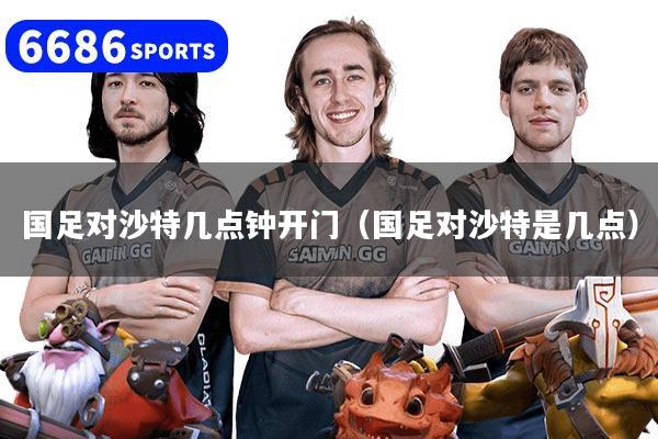 国足对沙特几点钟开门（国足对沙特是几点）