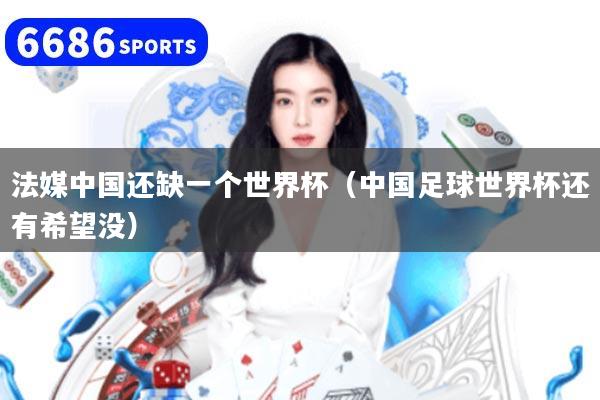 法媒中国还缺一个世界杯（中国足球世界杯还有希望没）