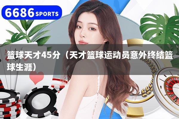 篮球天才45分（天才篮球运动员意外终结篮球生涯）