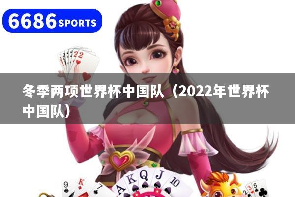 冬季两项世界杯中国队（2022年世界杯 中国队）