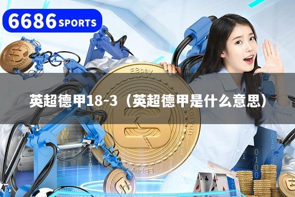 英超德甲18-3（英超德甲是什么意思）