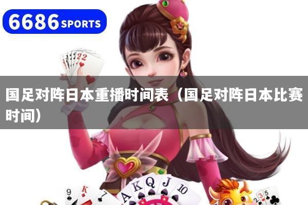 国足对阵日本重播时间表（国足对阵日本比赛时间）